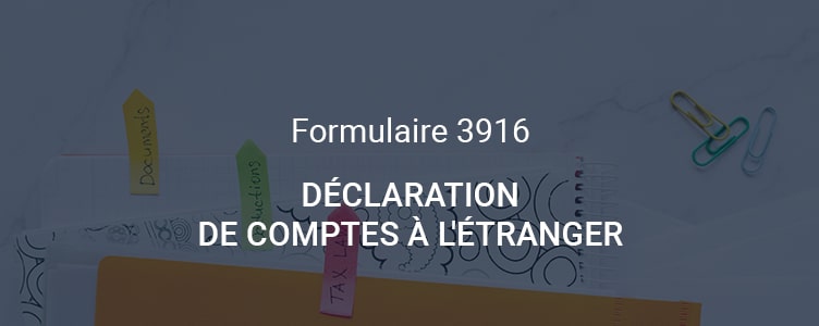 Formulaire 3916 : tout savoir sur la déclaration de comptes à l'étranger